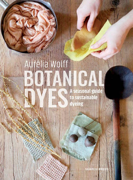 Botanical Dyes: A Seasonal Guide to Sustainable Dyeing - Aurélia Wolff